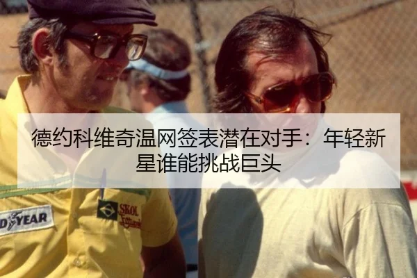 德约科维奇温网签表潜在对手：年轻新星谁能挑战巨头