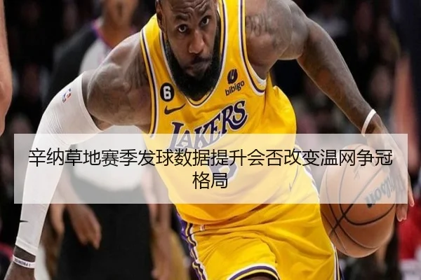 辛纳草地赛季发球数据提升会否改变温网争冠格局